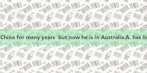 Mr. Robinsonin China for many years  but now he is in Australia.A. has lived B. had livedC