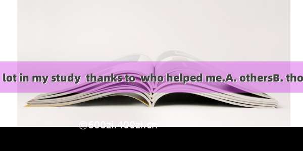 I\'ve achieved a lot in my study  thanks to  who helped me.A. othersB. thoseC. onesD. thes