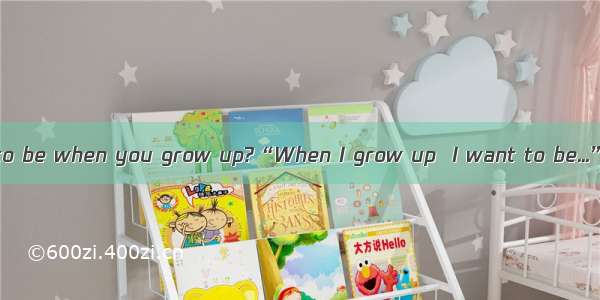 What do you want to be when you grow up?“When I grow up  I want to be...”Almost all of us