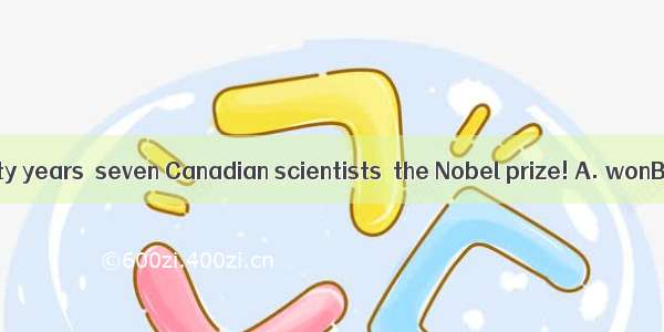 In the last twenty years  seven Canadian scientists  the Nobel prize! A. wonB. had wonC.