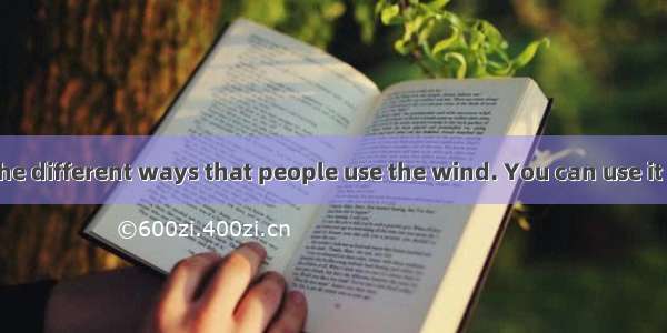 Think about the different ways that people use the wind. You can use it to fly a kite or