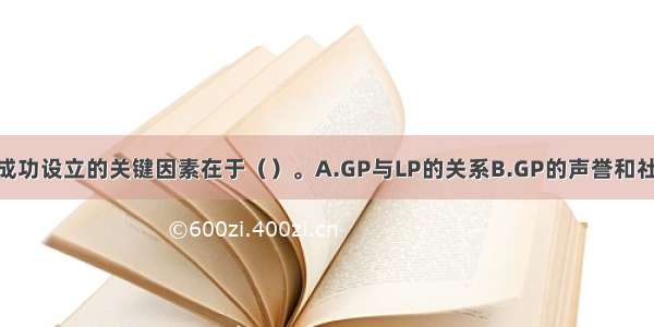 私募股权投资成功设立的关键因素在于（）。A.GP与LP的关系B.GP的声誉和社会积垫C.LP的