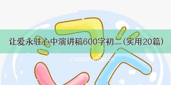 让爱永驻心中演讲稿600字初二(实用20篇)