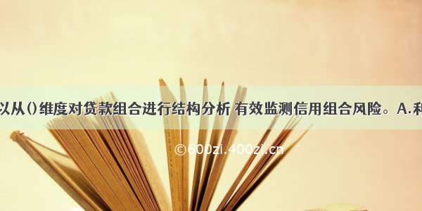 商业银行可以从()维度对贷款组合进行结构分析 有效监测信用组合风险。A.利润贡献度B.