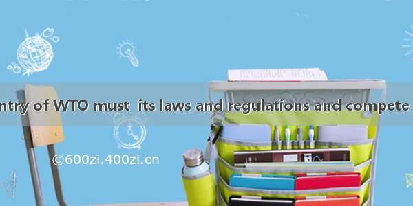 Each member country of WTO must  its laws and regulations and compete on the principle of