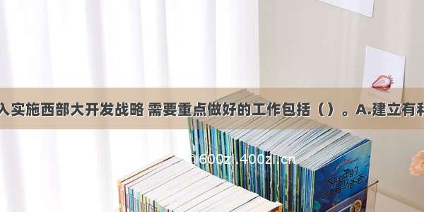 今后十年深入实施西部大开发战略 需要重点做好的工作包括（）。A.建立有利于西部地区