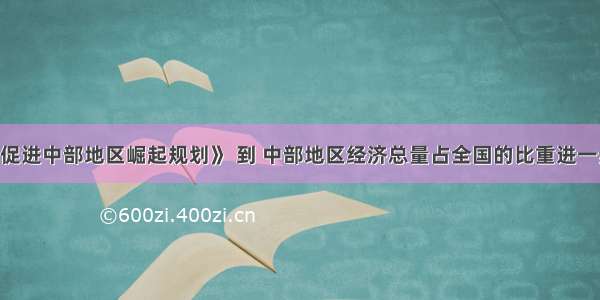 根据《促进中部地区崛起规划》 到 中部地区经济总量占全国的比重进一步提高 