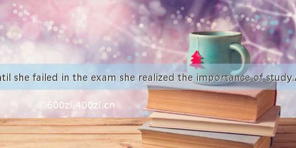 It was not until she failed in the exam she realized the importance of study.A. whenB. did