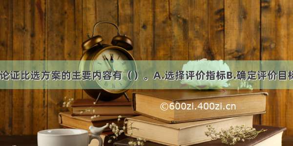 社会评价中 论证比选方案的主要内容有（）。A.选择评价指标B.确定评价目标与评价范围