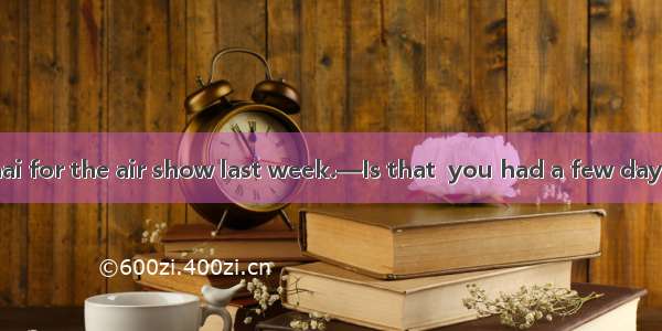 —I drove to Zhuhai for the air show last week.—Is that  you had a few days off?A. whyB. wh