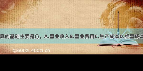 流动资金估算的基础主要是()。A.营业收入B.营业费用C.生产成本D.经营成本E.营业利润