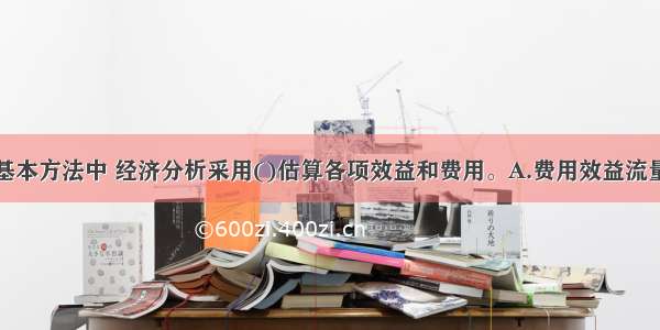 经济分析的基本方法中 经济分析采用()估算各项效益和费用。A.费用效益流量分析法B.实