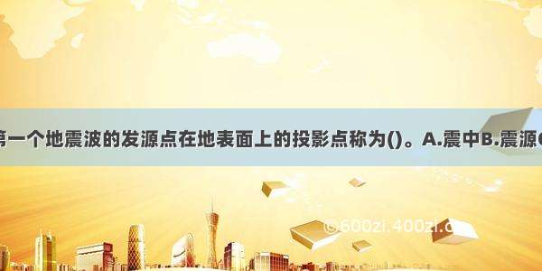 地震发生时第一个地震波的发源点在地表面上的投影点称为()。A.震中B.震源C.震中区D.发