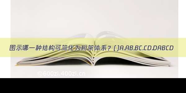 图示哪一种结构可简化为桁架体系？()A.AB.BC.CD.DABCD