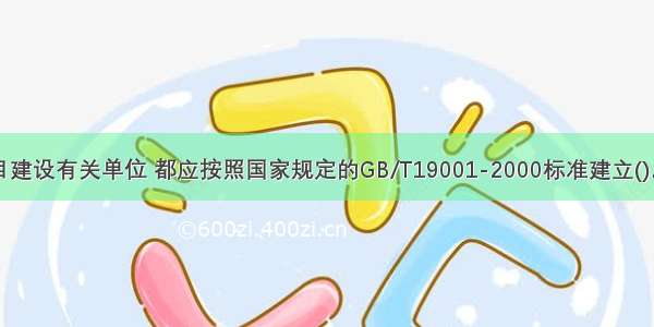 参与工程项目建设有关单位 都应按照国家规定的GB/T19001-2000标准建立()。A.费用管理