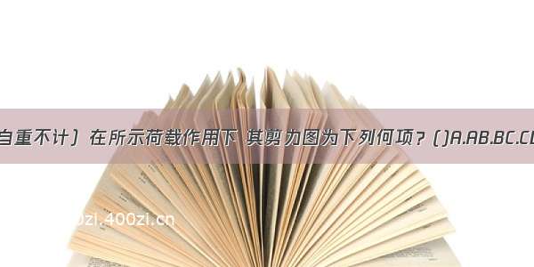 图示梁（自重不计）在所示荷载作用下 其剪力图为下列何项？()A.AB.BC.CD.DABCD