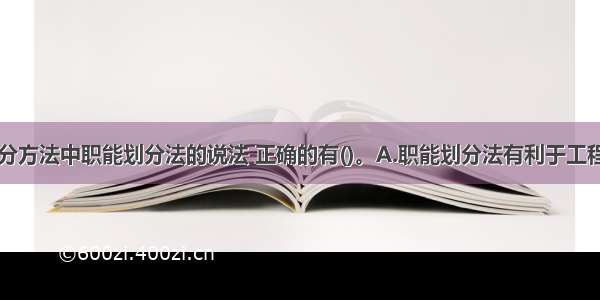 关于部门划分方法中职能划分法的说法 正确的有()。A.职能划分法有利于工程项目的多目