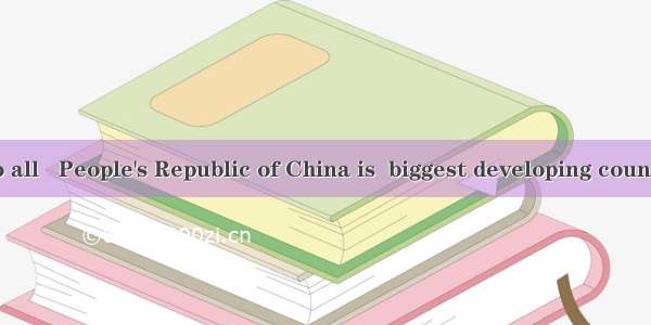 As is known to all   People's Republic of China is  biggest developing country in the worl