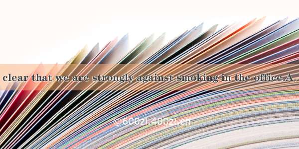 We have made  clear that we are strongly against smoking in the office.A. thisB. thatC. it