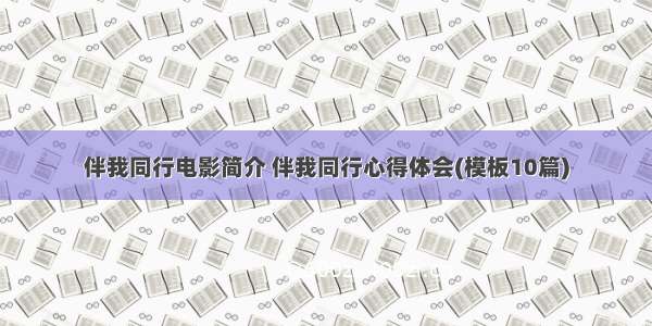 伴我同行电影简介 伴我同行心得体会(模板10篇)