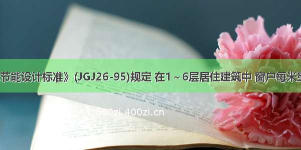 《民用建筑节能设计标准》(JGJ26-95)规定 在1～6层居住建筑中 窗户每米缝长的空气渗