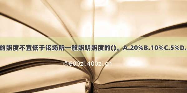 安全照明的照度不宜低于该场所一般照明照度的()。A.20%B.10%C.5%D.2%ABCD