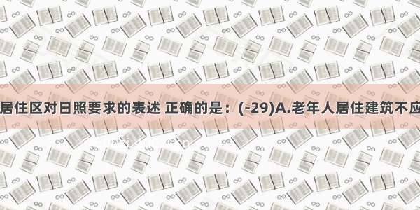 下列有关居住区对日照要求的表述 正确的是：(-29)A.老年人居住建筑不应低于冬至