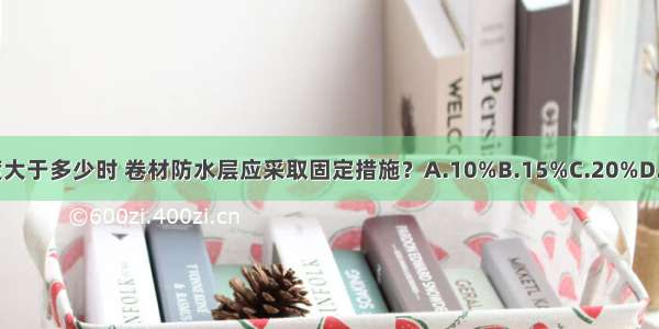 当屋面坡度大于多少时 卷材防水层应采取固定措施？A.10%B.15%C.20%D.25%ABCD