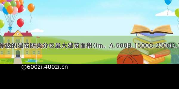 一 二级耐火等级的建筑防火分区最大建筑面积()m。A.500B.1500C.2500D.3500ABCD