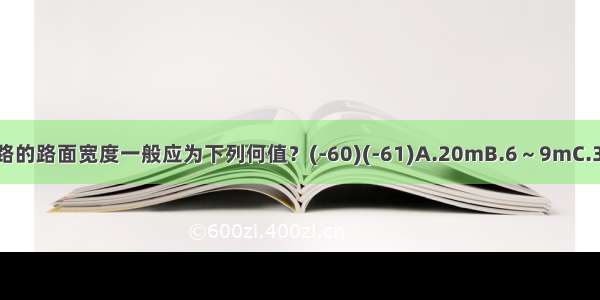 居住区内小区级道路的路面宽度一般应为下列何值？(-60)(-61)A.20mB.6～9mC.3.5mD.2.5mABCD