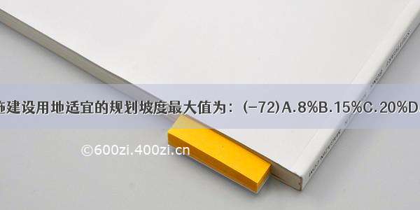 城市公共设施建设用地适宜的规划坡度最大值为：(-72)A.8%B.15%C.20%D.25%ABCD