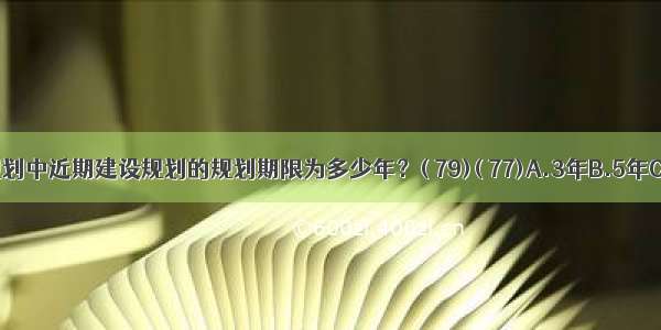 城市总体规划中近期建设规划的规划期限为多少年？( 79)( 77)A.3年B.5年C.D.ABCD