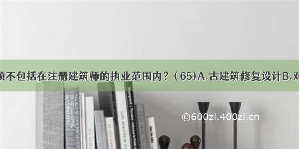 下列哪一项不包括在注册建筑师的执业范围内？( 65)A.古建筑修复设计B.对本人主持