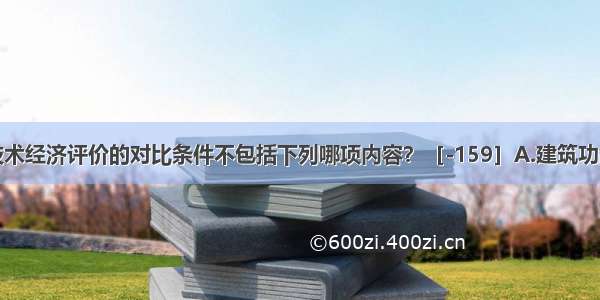 住宅建筑技术经济评价的对比条件不包括下列哪项内容？［-159］A.建筑功能的可比性