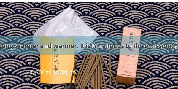 Our earth is getting warmer and warmer. It is time for us to the emission(排放) of CO2.A. b