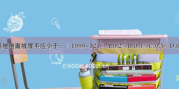 民用建筑基地地面坡度不应小于：［1999-121］A.0.2%B.0.3%C.0.5%D.0.6%ABCD