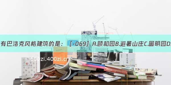 中国园林中含有巴洛克风格建筑的是：［-069］A.颐和园B.避暑山庄C.圆明园D.拙政园ABCD