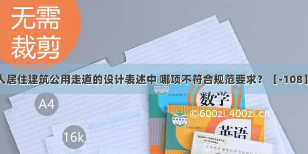 下列老年人居住建筑公用走道的设计表述中 哪项不符合规范要求？［-108］A.有效宽