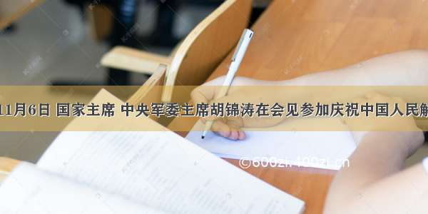 单选题11月6日 国家主席 中央军委主席胡锦涛在会见参加庆祝中国人民解放军空