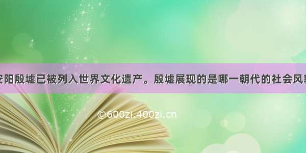 单选题河南安阳殷墟已被列入世界文化遗产。殷墟展现的是哪一朝代的社会风貌A.夏朝B.西