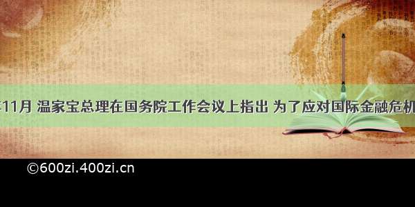 单选题08年11月 温家宝总理在国务院工作会议上指出 为了应对国际金融危机的不利影响