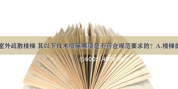 高层建筑的室外疏散楼梯 其以下技术措施哪项是不符合规范要求的？A.楼梯的最小净宽不