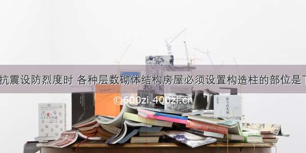 6 7 8 9度抗震设防烈度时 各种层数砌体结构房屋必须设置构造柱的部位是下列各处中