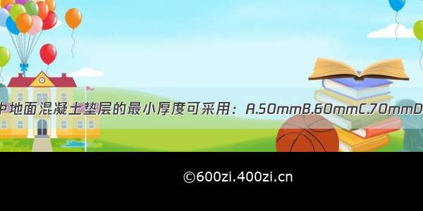 一般民用建筑中地面混凝土垫层的最小厚度可采用：A.50mmB.60mmC.70mmD.80mmABCD