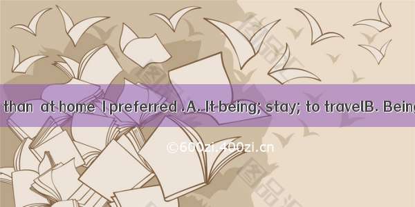 Sunday  rather than  at home  I preferred .A. It being; stay; to travelB. Being; to stay;