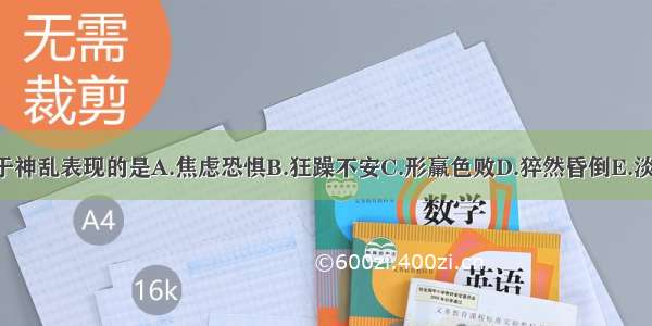 下列各项 不属于神乱表现的是A.焦虑恐惧B.狂躁不安C.形羸色败D.猝然昏倒E.淡漠痴呆ABCDE