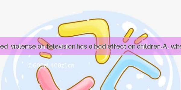 It has been proved  violence on television has a bad effect on children.A. whetherB. becau