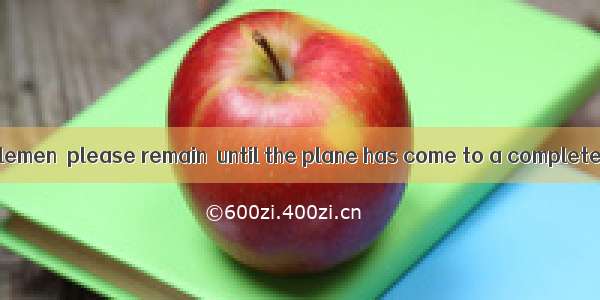 . Ladies and gentlemen  please remain  until the plane has come to a complete stop. A. sea
