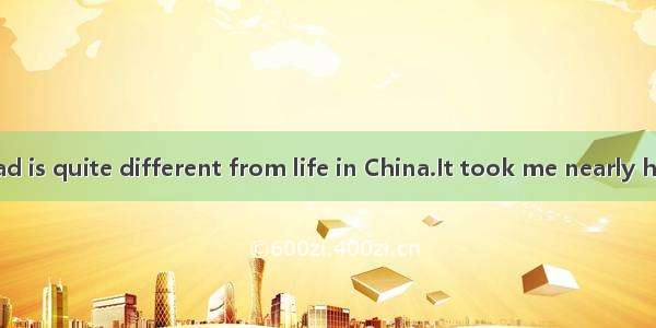 Studying abroad is quite different from life in China.It took me nearly half a year to  th