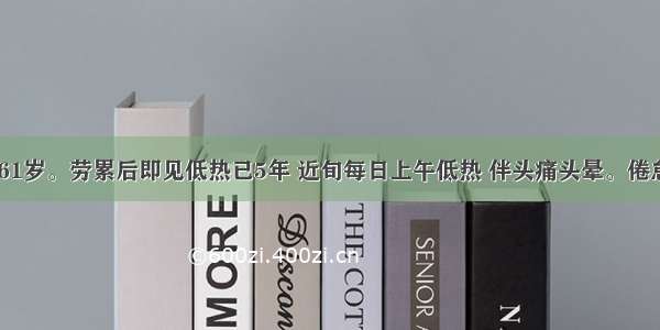 患者 男 61岁。劳累后即见低热已5年 近旬每日上午低热 伴头痛头晕。倦怠无力 舌